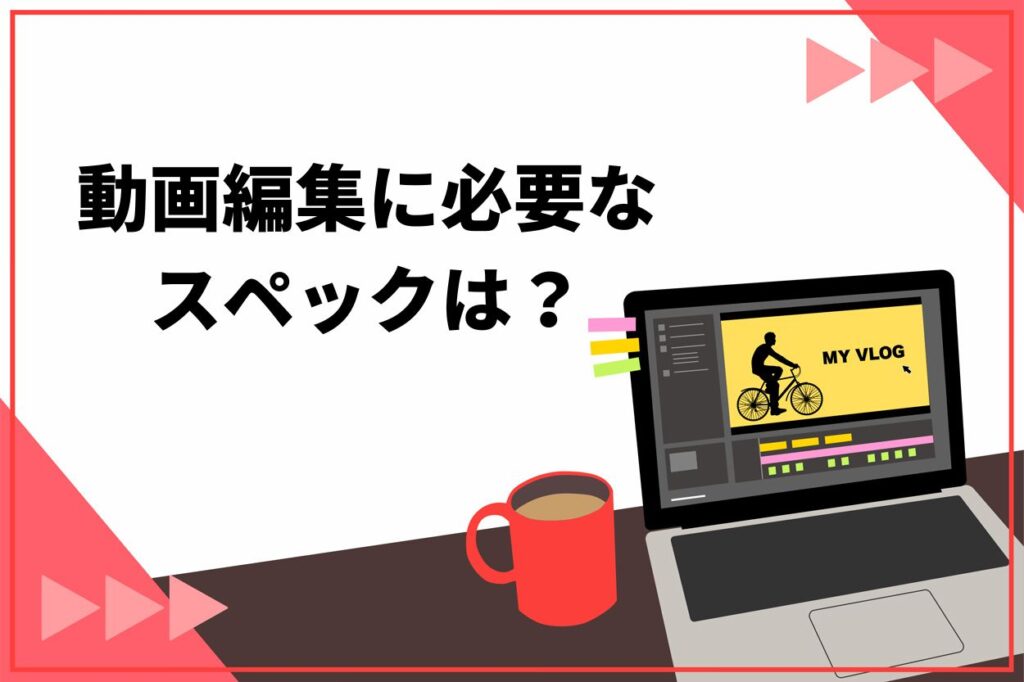 動画編集に必要なスペックは?