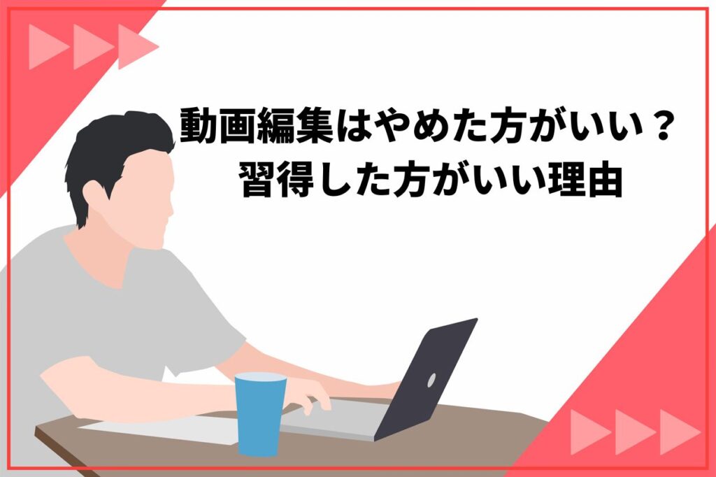 動画編集はやめた方がいい?習得した方がいい理由