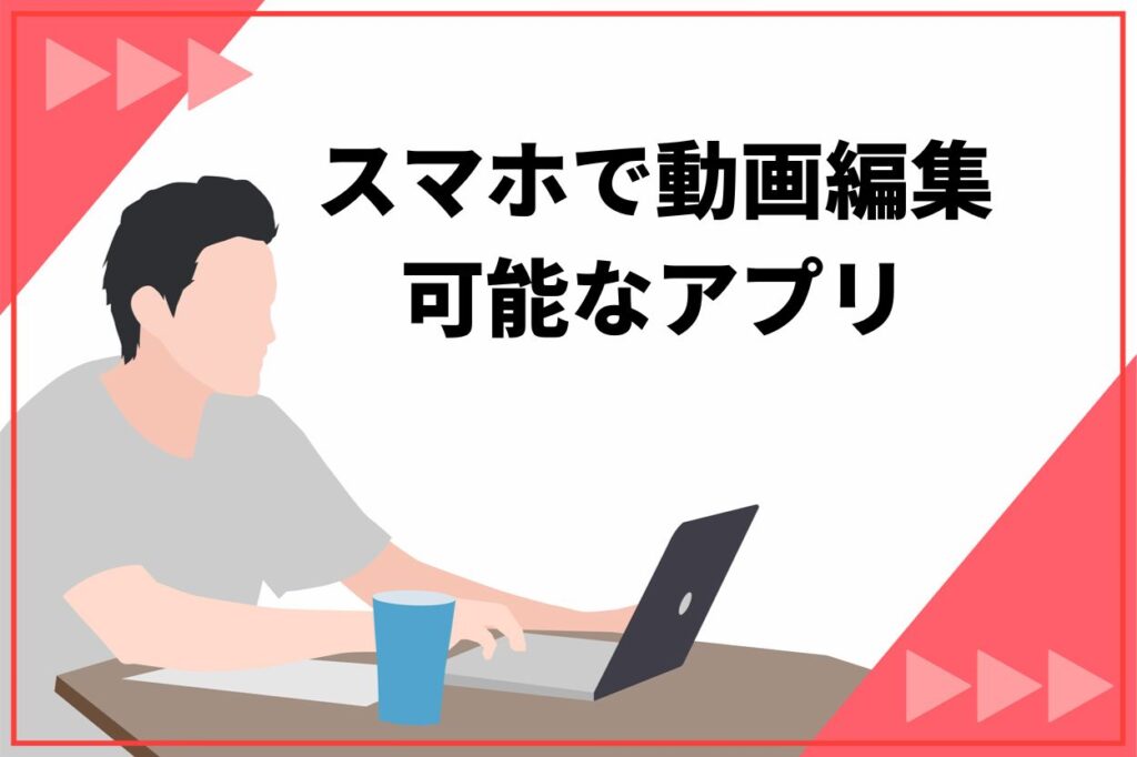 スマホで動画編集可能なアプリ4選