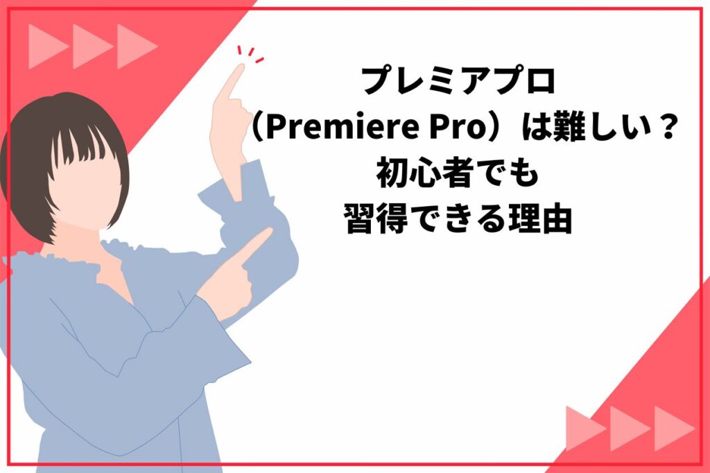 プレミアプロ(Premiere Pro)は難しい?初心者でも習得できる3つの理由