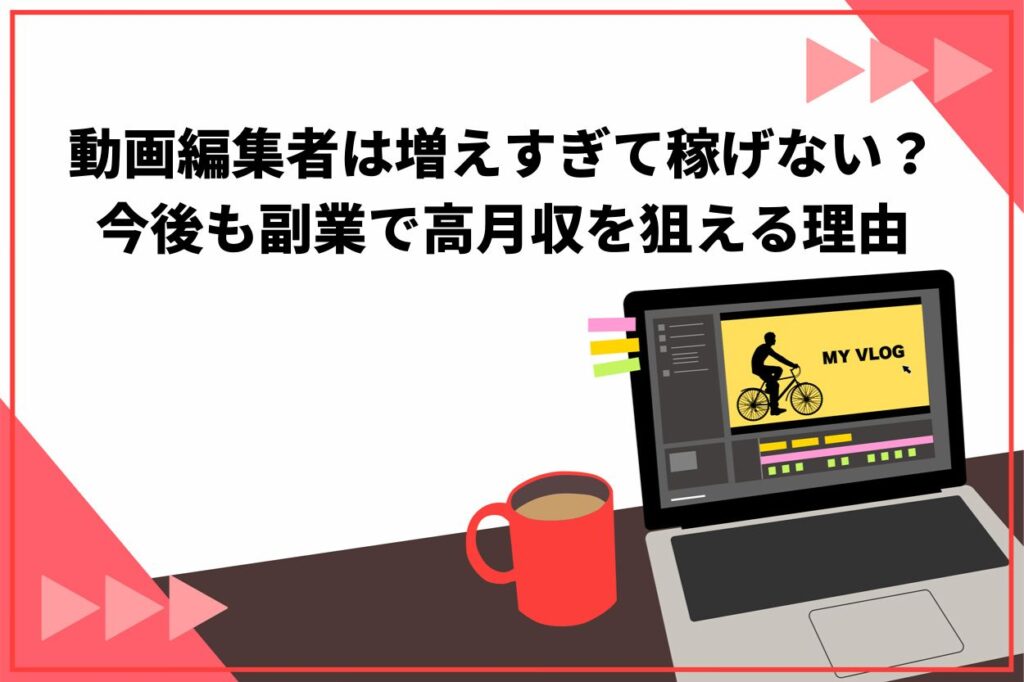 動画編集者は増えすぎて稼げない？今後も副業で高月収を狙える3つの理由