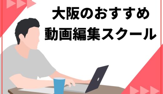 【厳選】大阪の動画編集スクールおすすめ11選！選び方のポイントや通学・オンラインの特徴も解説