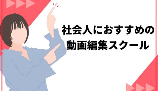 【初心者OK】社会人におすすめの動画編集スクール5選！選び方や独学よりも向いている理由を解説