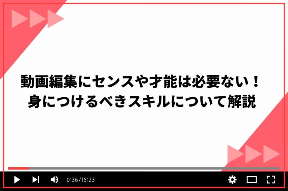 動画編集にセンスや才能は必要ない！身につけるべきスキルについて解説