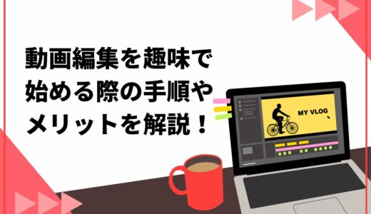 動画編集を趣味で始める際の手順3ステップ！3つのメリットやデメリットも徹底解説