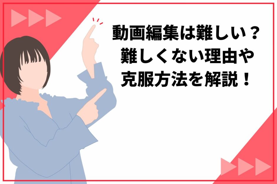 動画編集は難しい？難しくない理由や克服方法を解説！