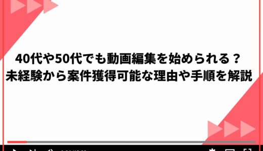 40代や50代でも動画編集を始められる？未経験から案件獲得可能な理由や手順を解説