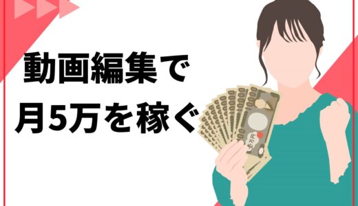 【最短コース】動画編集で月5万を稼ぐ5つの手順！期間の目安やコツ・注意点も解説