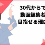 30代からでも動画編集者を目指せる3つの理由！スキル習得方法とキャリアプランを徹底解説