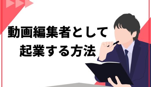 動画編集者として起業する方法3ステップ！仕事を受注する方法や必要なスキルも紹介