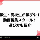 中学生・高校生が学びやすい動画編集スクール5選！選び方も紹介