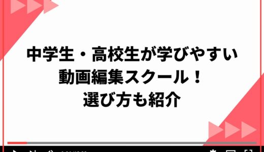 【安く学べる】中学生・高校生が学びやすい動画編集スクール5選！具体的な選び方も紹介