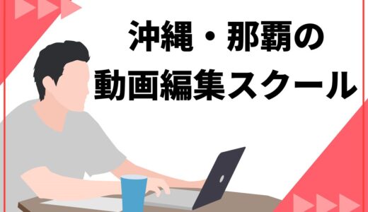 【要チェック】沖縄・那覇のおすすめ動画編集スクール8選！失敗しない選び方も解説