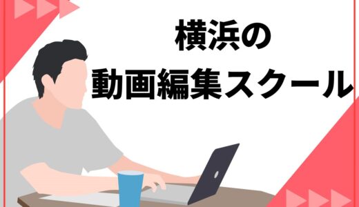 神奈川・横浜で通える動画編集スクール10選！スキルを習得するための選び方も詳しく解説