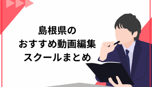 島根県でおすすめの動画編集スクール7選！地域の事情や選び方のポイントなど徹底網羅