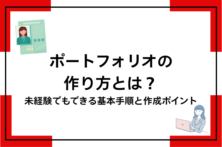ポートフォリオの作り方とは？未経験でもできる基本手順と作成ポイント
