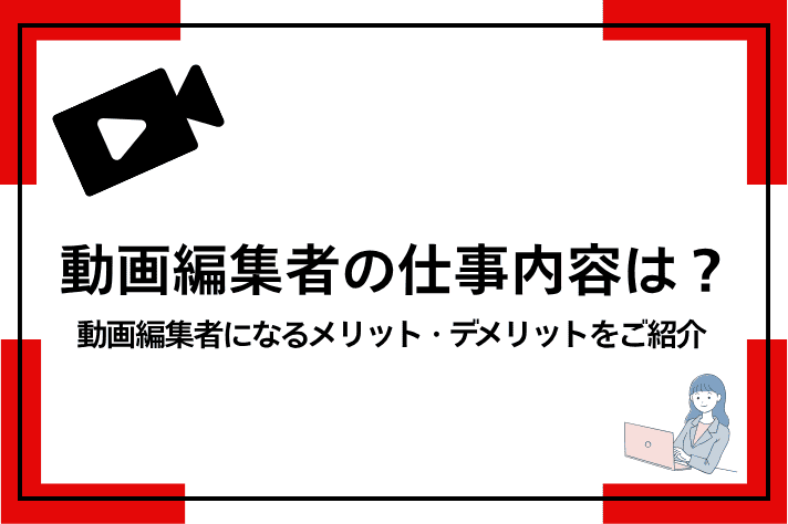 動画編集者の仕事内容は？動画編集者になるメリット・デメリットをご紹介