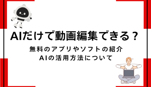AIだけで動画編集できる？無料のおすすめアプリやソフトをご紹介