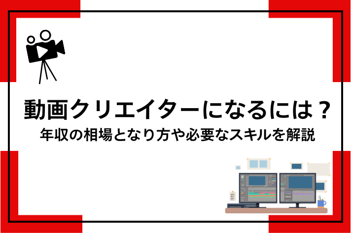 動画クリエイターになるには？年収の相場となり方や必要なスキルを解説