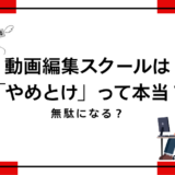 動画編集スクールはやめとけ?意味ない?