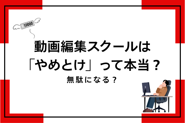 動画編集スクールはやめとけ？意味ない？