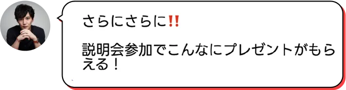 さらにさらに！！説明会参加でこんなにプレゼントがもらえる！